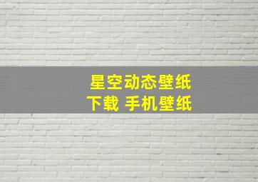 星空动态壁纸下载 手机壁纸